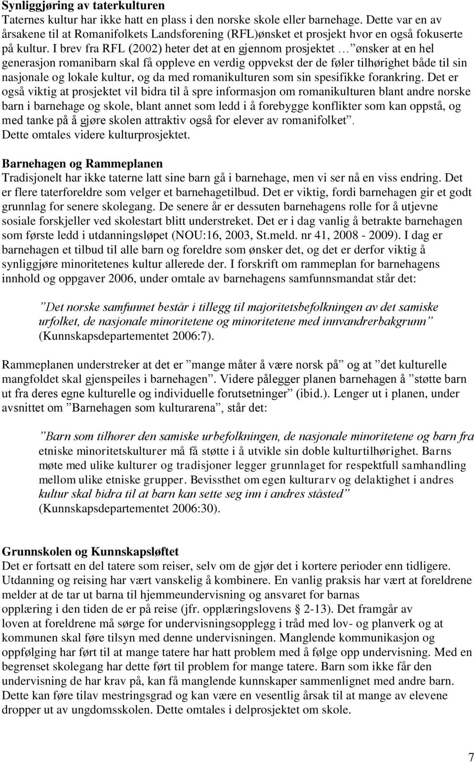 I brev fra RFL (2002) heter det at en gjennom prosjektet ønsker at en hel generasjon romanibarn skal få oppleve en verdig oppvekst der de føler tilhørighet både til sin nasjonale og lokale kultur, og