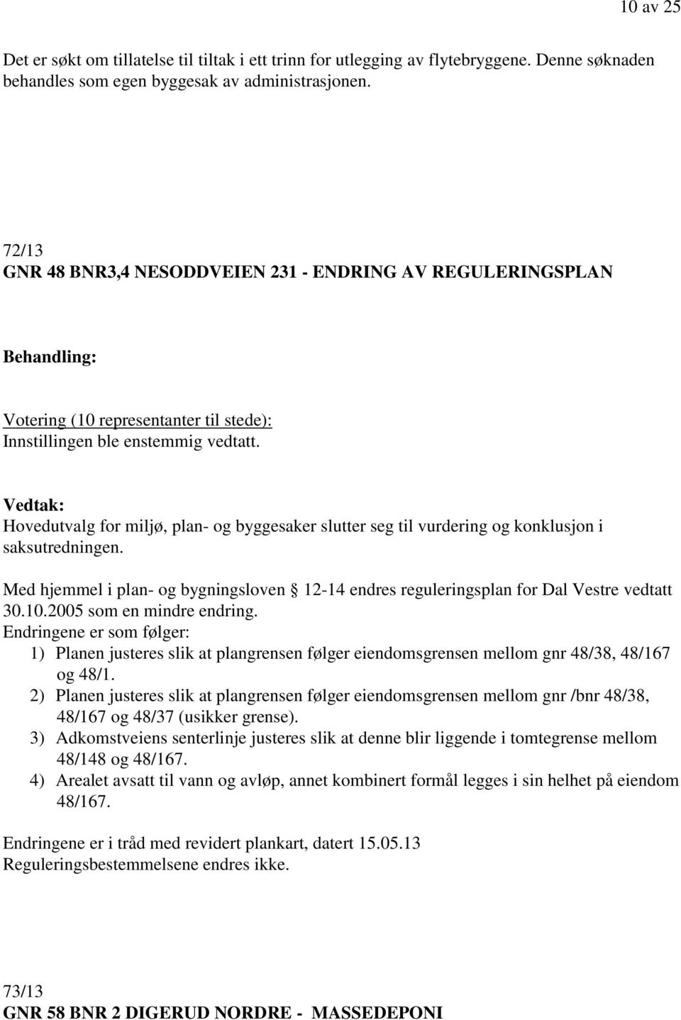 Hovedutvalg for miljø, plan- og byggesaker slutter seg til vurdering og konklusjon i saksutredningen. Med hjemmel i plan- og bygningsloven 12-14 endres reguleringsplan for Dal Vestre vedtatt 30.10.