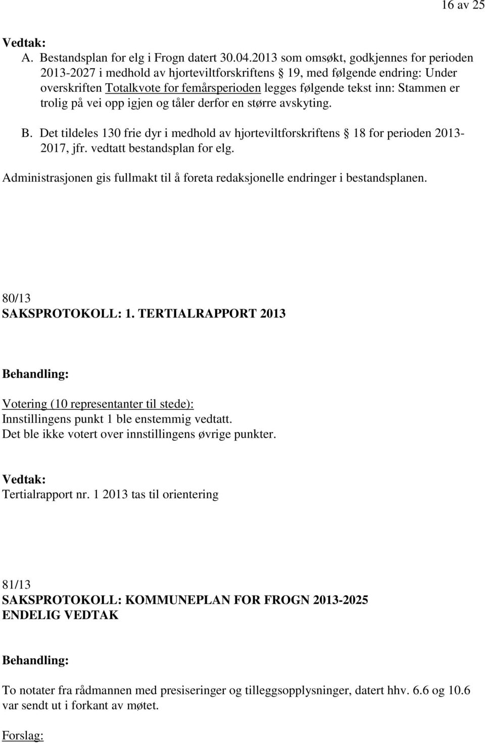 trolig på vei opp igjen og tåler derfor en større avskyting. B. Det tildeles 130 frie dyr i medhold av hjorteviltforskriftens 18 for perioden 2013-2017, jfr. vedtatt bestandsplan for elg.