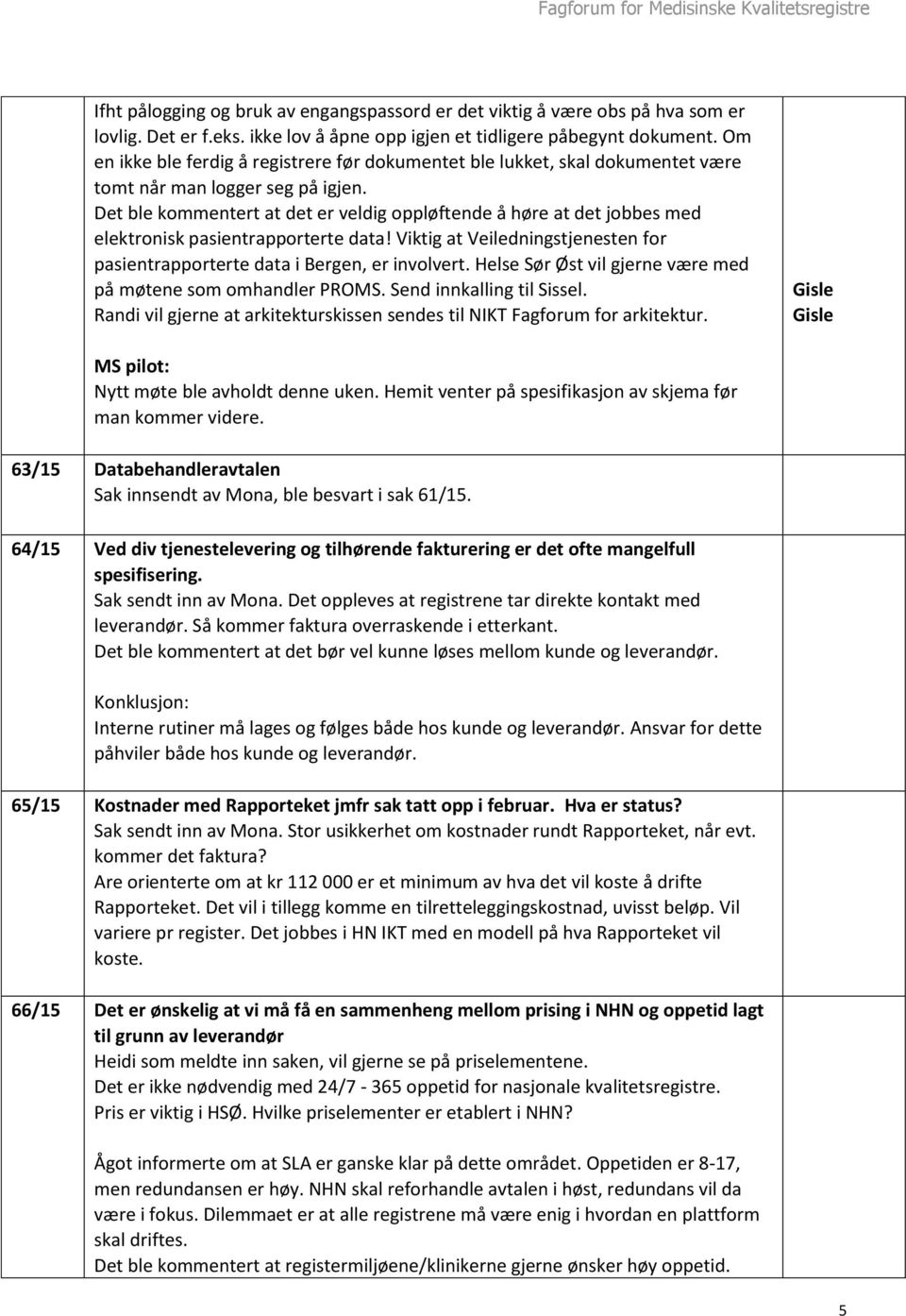 Det ble kommentert at det er veldig oppløftende å høre at det jobbes med elektronisk pasientrapporterte data! Viktig at Veiledningstjenesten for pasientrapporterte data i Bergen, er involvert.