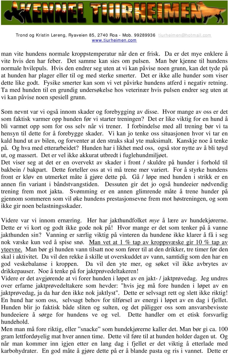 Fysike smerter kan som vi vet påvirke hundens atferd i negativ retning. Ta med hunden til en grundig undersøkelse hos veterinær hvis pulsen endrer seg uten at vi kan påvise noen spesiell grunn.