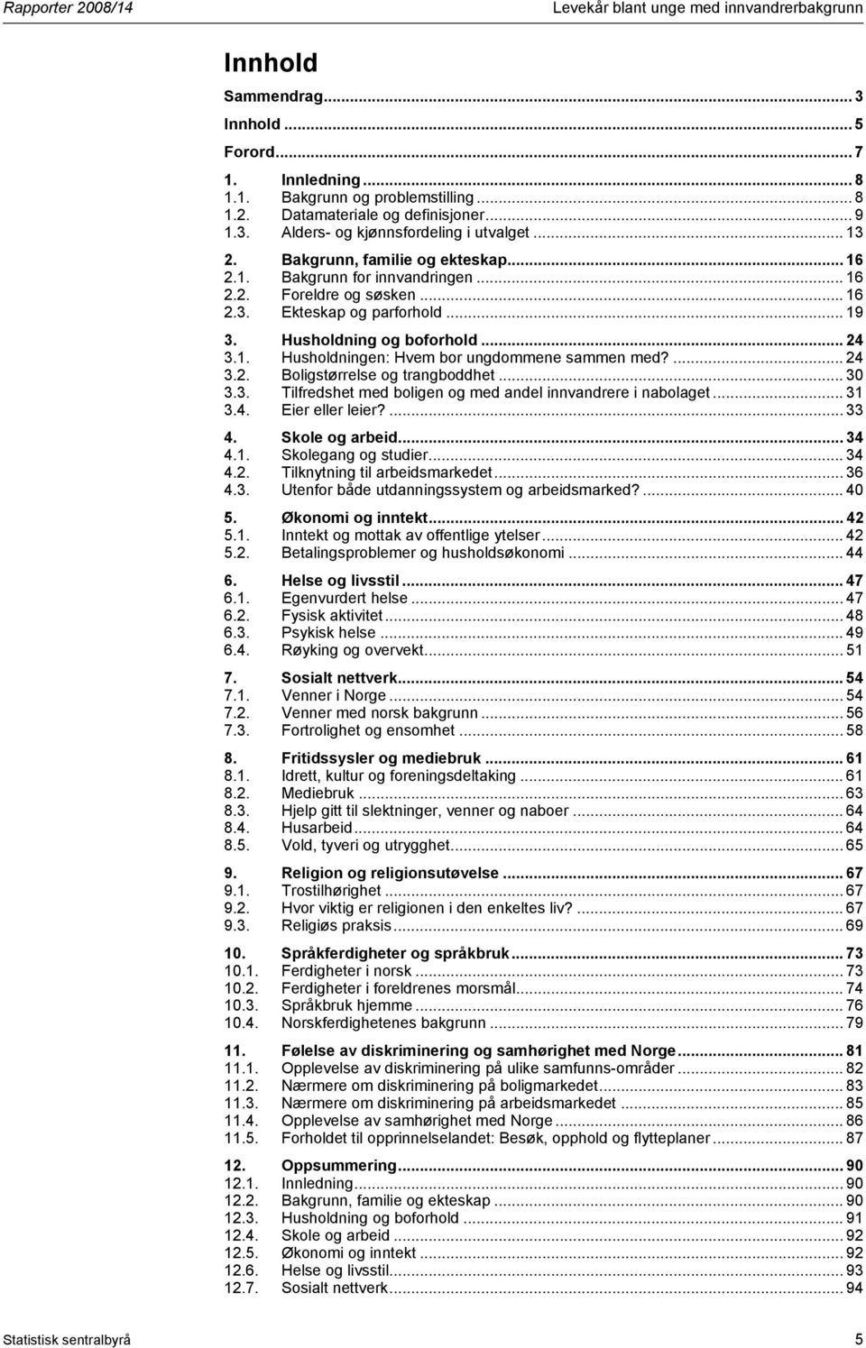 ... 24 3.2. Boligstørrelse og trangboddhet... 30 3.3. Tilfredshet med boligen og med andel innvandrere i nabolaget... 31 3.4. Eier eller leier?... 33 4. Skole og arbeid... 34 4.1. Skolegang og studier.