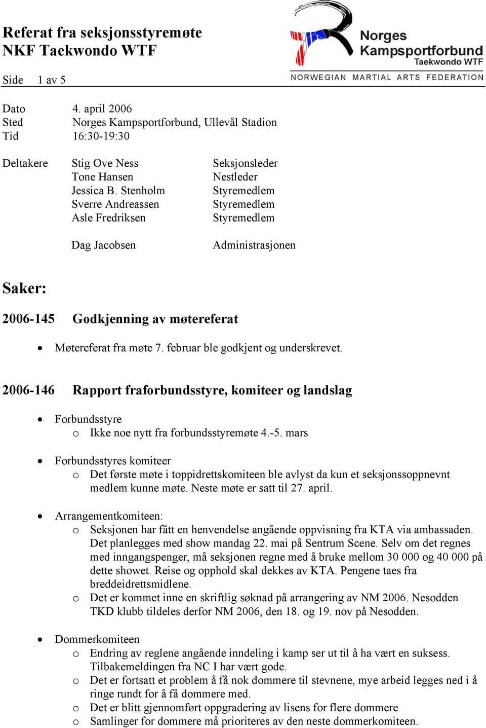 Stenholm Styremedlem Sverre Andreassen Styremedlem Asle Fredriksen Styremedlem Dag Jacobsen Administrasjonen Saker: 2006-145 Godkjenning av møtereferat Møtereferat fra møte 7.