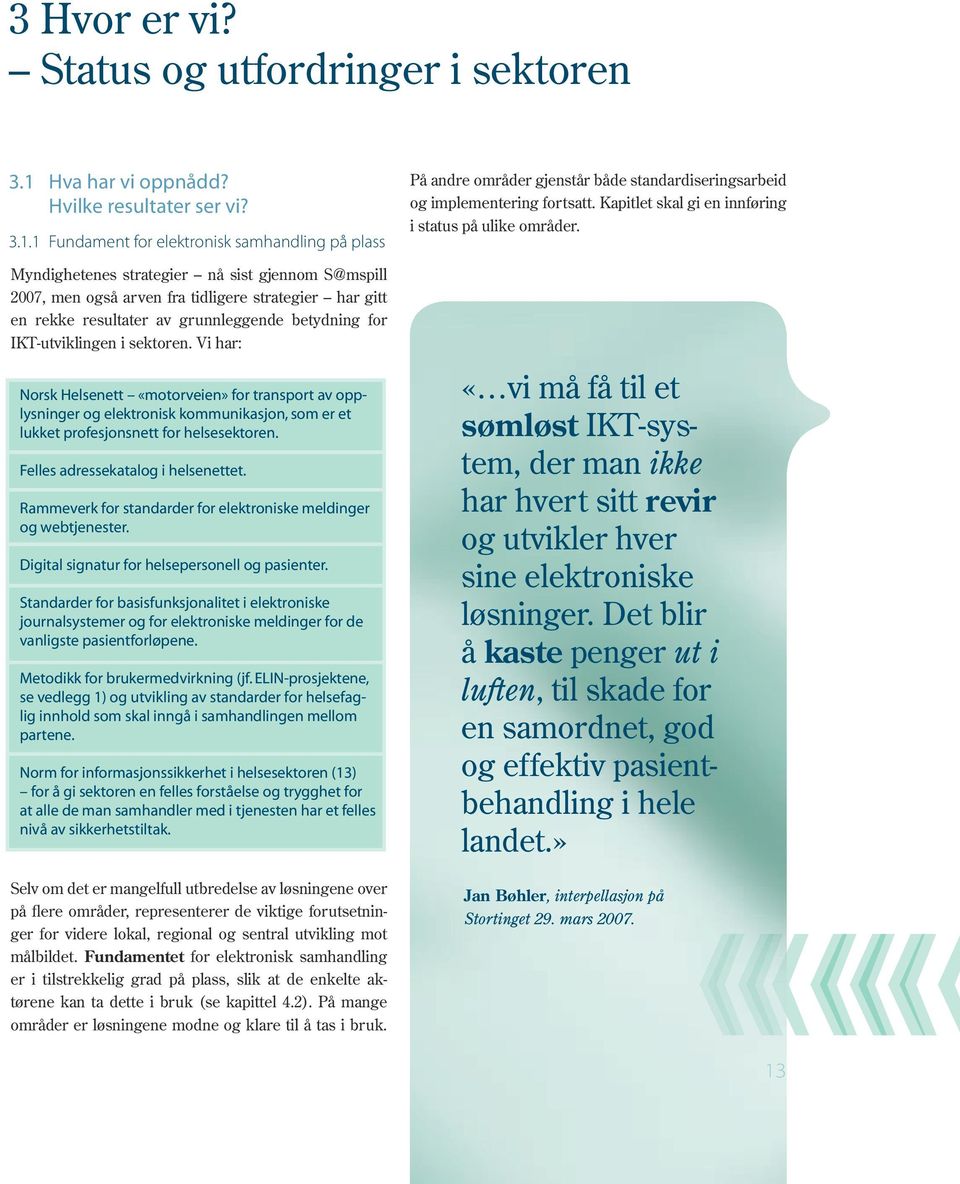 1 Fundament for elektronisk samhandling på plass Myndighetenes strategier nå sist gjennom S@mspill 2007, men også arven fra tidligere strategier har gitt en rekke resultater av grunnleggende