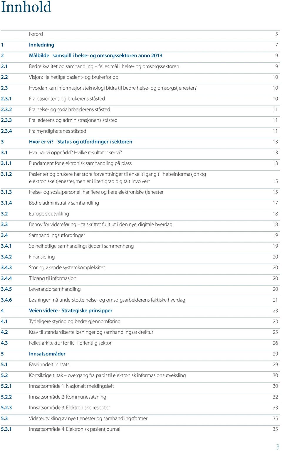 3.3 Fra lederens og administrasjonens ståsted 11 2.3.4 Fra myndighetenes ståsted 11 3 Hvor er vi? - Status og utfordringer i sektoren 13 3.1 Hva har vi oppnådd? Hvilke resultater ser vi? 13 3.1.1 Fundament for elektronisk samhandling på plass 13 3.