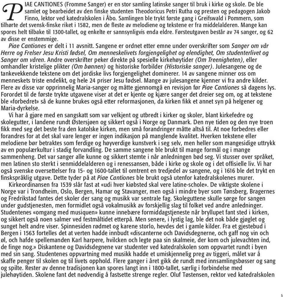 Samlingen ble trykt første gang i Greifswald i Pommern, som tilhørte det svensk-finske riket i 1582, men de fleste av melodiene og tekstene er fra middelalderen.