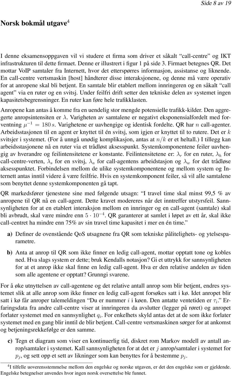 En call-centre vertsmaskin [host] håndterer disse interaksjonene, og denne må være operativ for at anropene skal bli betjent.