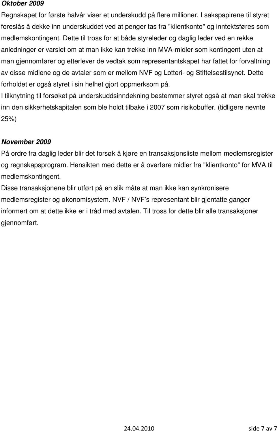 Dette til tross for at både styreleder og daglig leder ved en rekke anledninger er varslet om at man ikke kan trekke inn MVA-midler som kontingent uten at man gjennomfører og etterlever de vedtak som