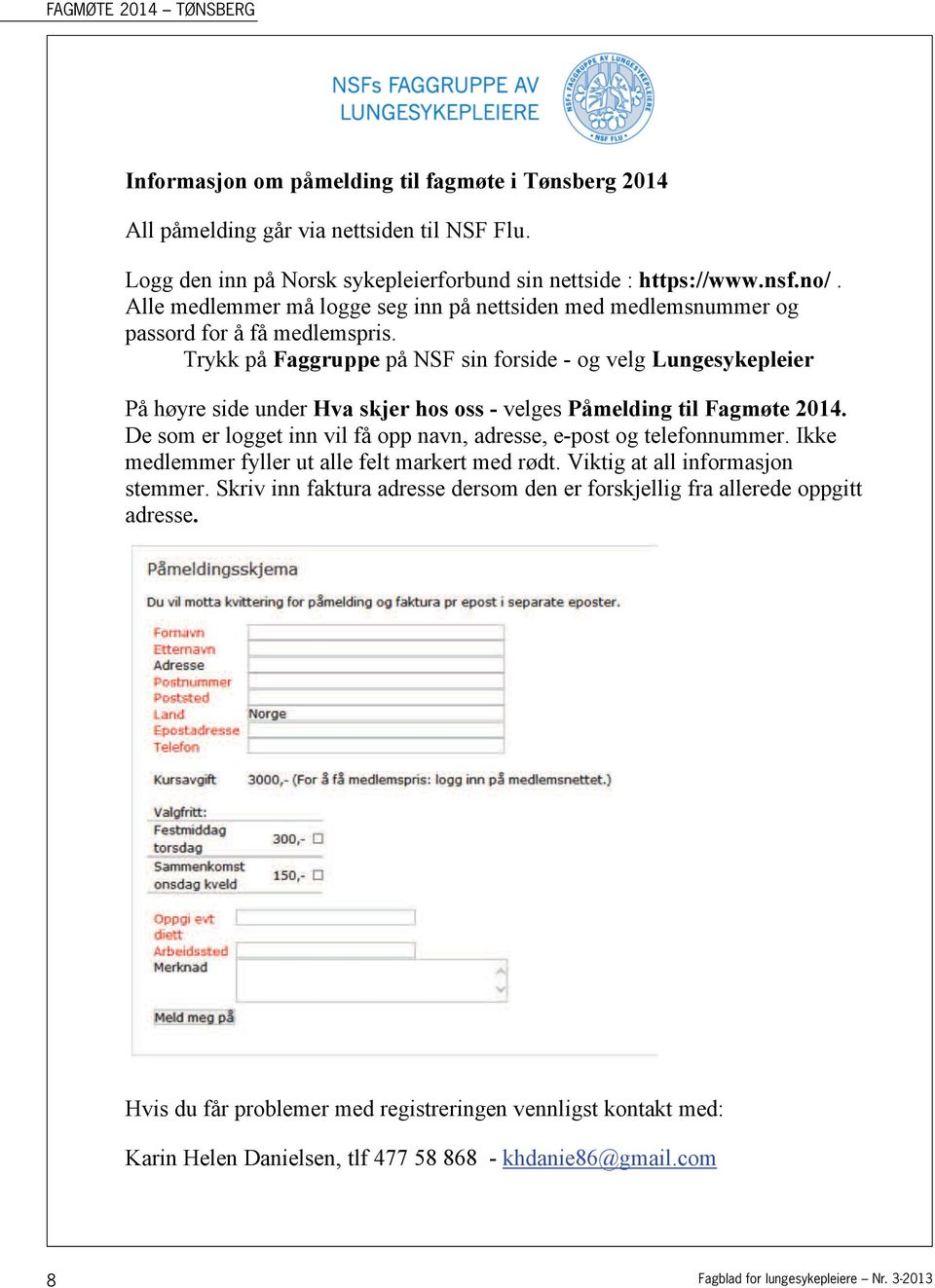 Trykk på Faggruppe på NSF sin forside - og velg Lungesykepleier På høyre side under Hva skjer hos oss - velges Påmelding til Fagmøte 2014.