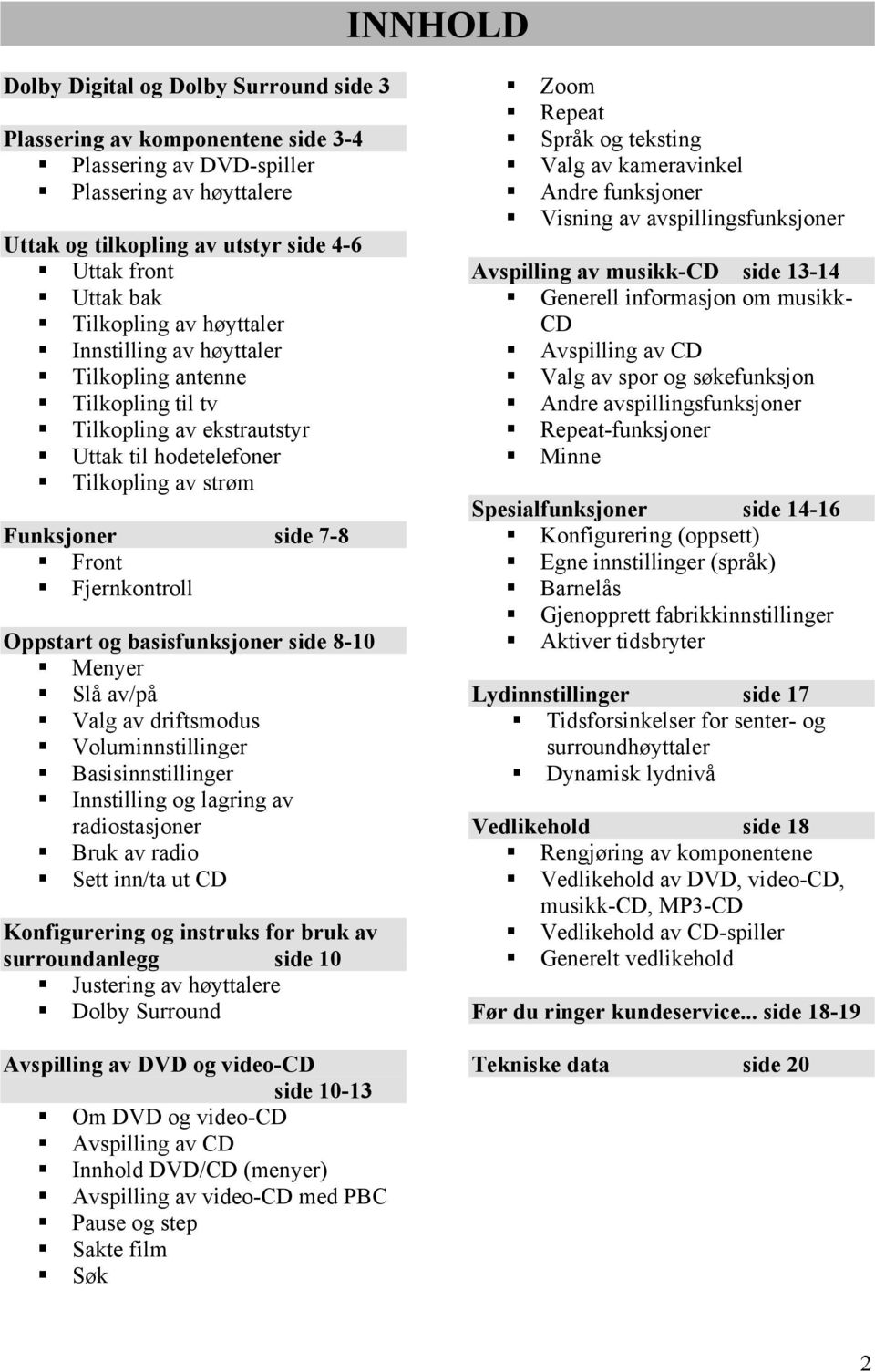 Oppstart og basisfunksjoner side 8-10 Menyer Slå av/på Valg av driftsmodus Voluminnstillinger Basisinnstillinger Innstilling og lagring av radiostasjoner Bruk av radio Sett inn/ta ut CD Konfigurering