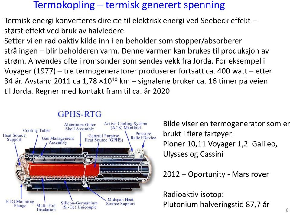 Anvendes ofte i romsonder som sendes vekk fra Jorda. For eksempel i Voyager (1977) tre termogeneratorer produserer fortsatt ca. 400 watt etter 34 år.