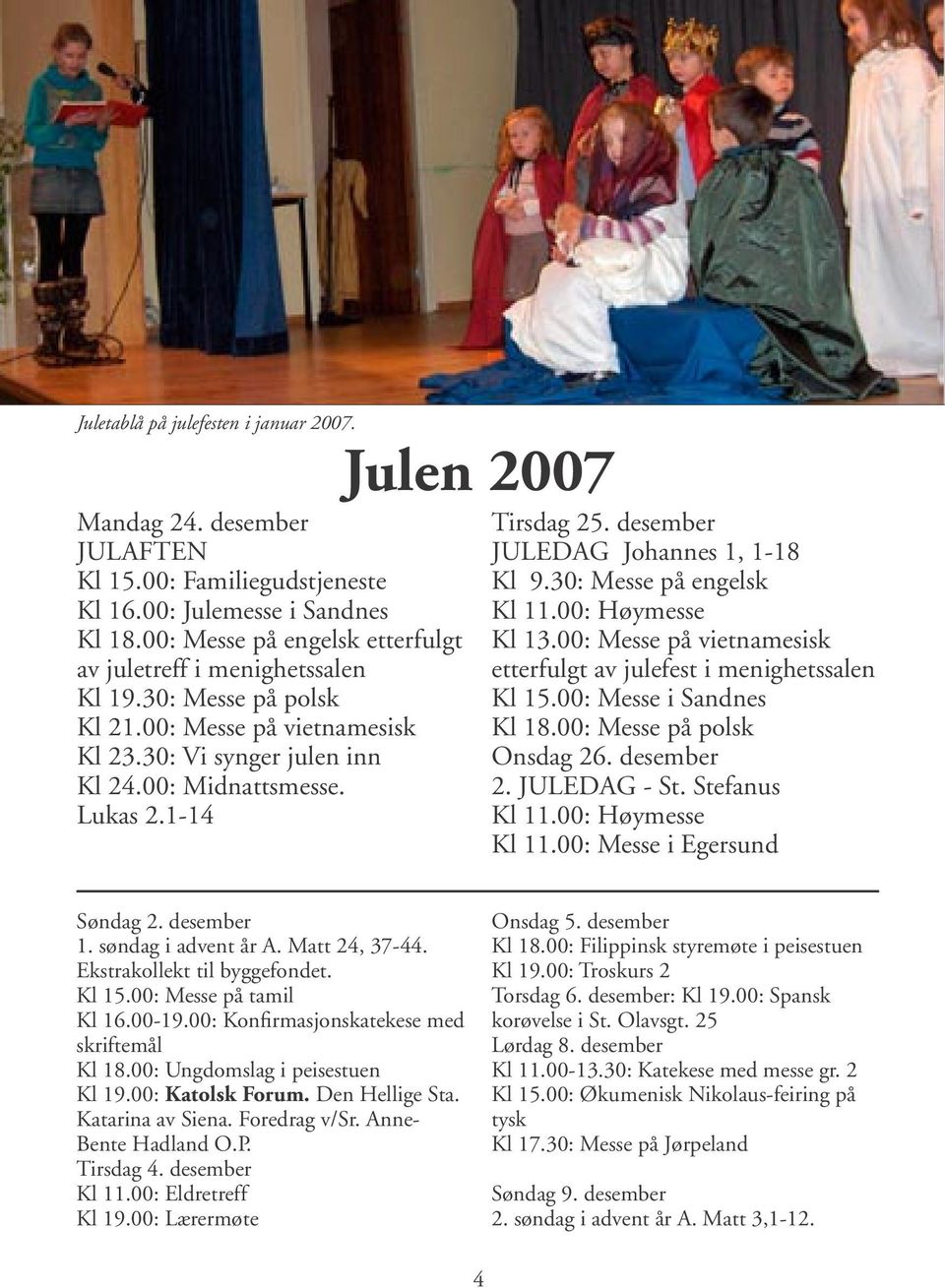 1-14 Julen 2007 Tirsdag 25. desember JULEDAG Johannes 1, 1-18 Kl 9.30: Messe på engelsk Kl 11.00: Høymesse Kl 13.00: Messe på vietnamesisk etterfulgt av julefest i menighetssalen Kl 15.