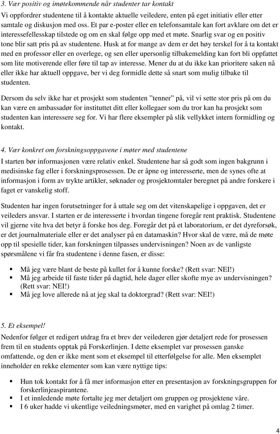 Husk at for mange av dem er det høy terskel for å ta kontakt med en professor eller en overlege, og sen eller upersonlig tilbakemelding kan fort bli oppfattet som lite motiverende eller føre til tap