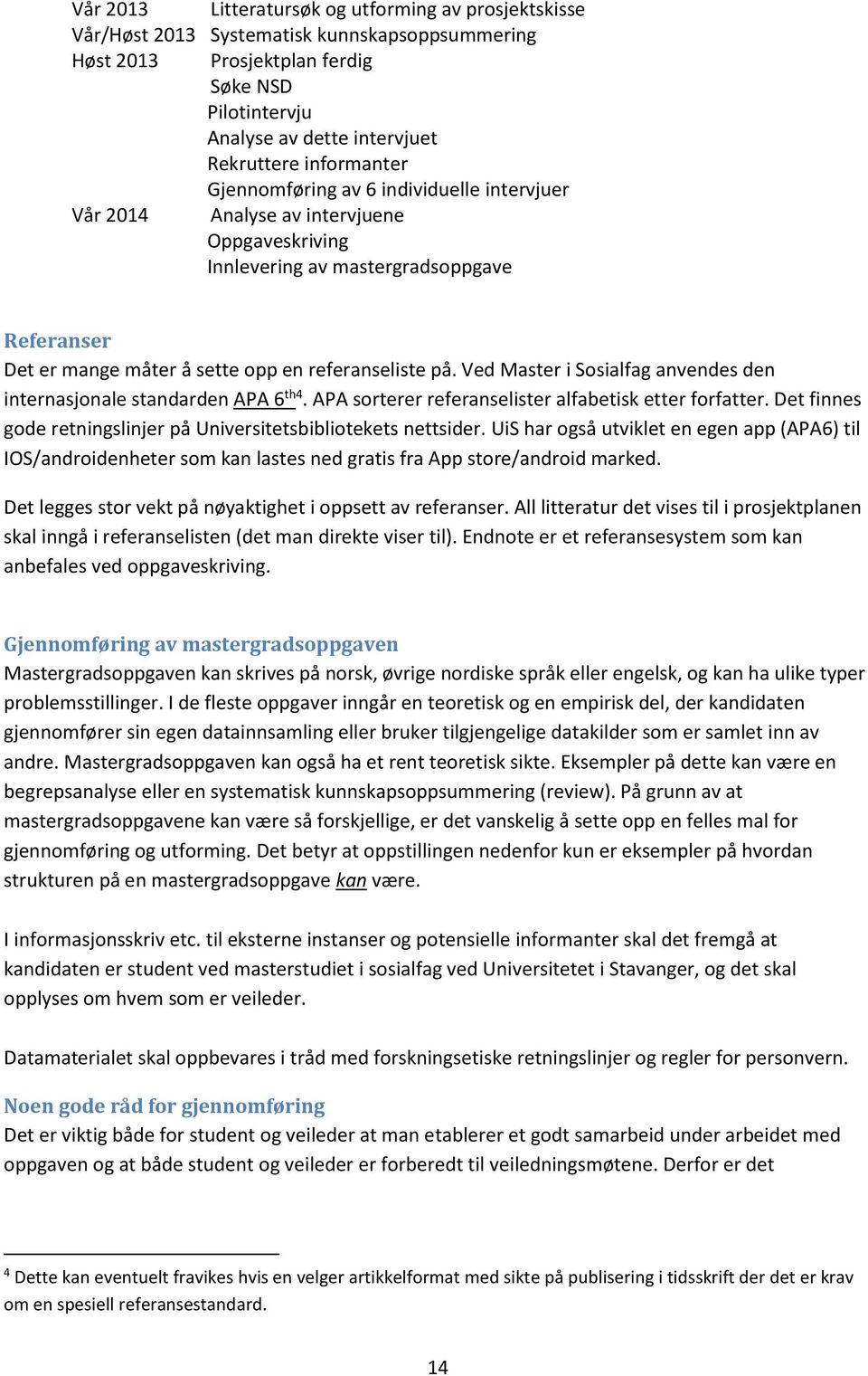 Ved Master i Sosialfag anvendes den internasjonale standarden APA 6 th4. APA sorterer referanselister alfabetisk etter forfatter. Det finnes gode retningslinjer på Universitetsbibliotekets nettsider.