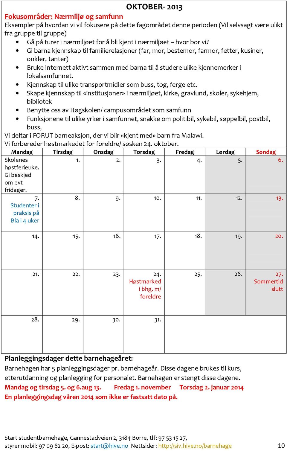 Gi barna kjennskap til familierelasjoner (far, mor, bestemor, farmor, fetter, kusiner, onkler, tanter) Bruke internett aktivt sammen med barna til å studere ulike kjennemerker i lokalsamfunnet.