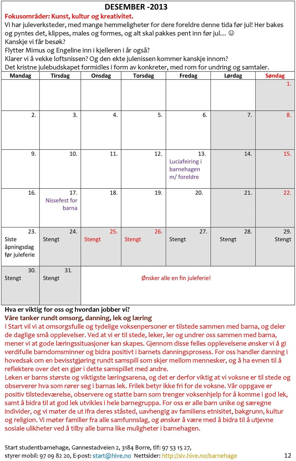 Og den ekte julenissen kommer kanskje innom? Det kristne julebudskapet formidles i form av konkreter, med rom for undring og samtaler. 1. 2. 3. 4. 5. 6. 7. 8. 9. 10. 11. 12. 13.