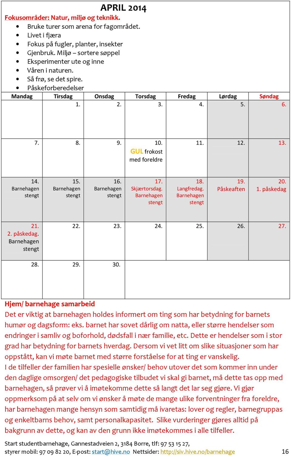 Barnehagen stengt 16. Barnehagen stengt 17. Skjærtorsdag. Barnehagen stengt 18. Langfredag. Barnehagen stengt 19. Påskeaften 20. 1. påskedag 21. 2. påskedag. Barnehagen stengt 22. 23. 24. 25. 26. 27.