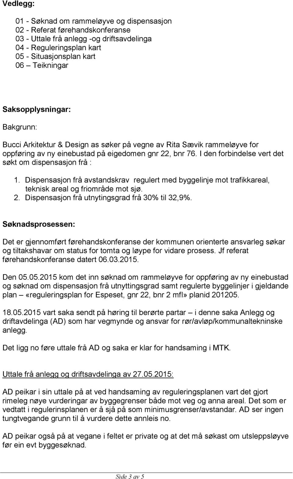 I den forbindelse vert det søkt om dispensasjon frå : 1. Dispensasjon frå avstandskrav regulert med byggelinje mot trafikkareal, teknisk areal og friområde mot sjø. 2.