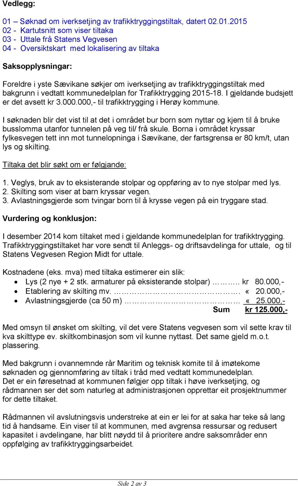 2015 02 - Kartutsnitt som viser tiltaka 03 - Uttale frå Statens Vegvesen 04 - Oversiktskart med lokalisering av tiltaka Saksopplysningar: Foreldre i yste Sævikane søkjer om iverksetjing av