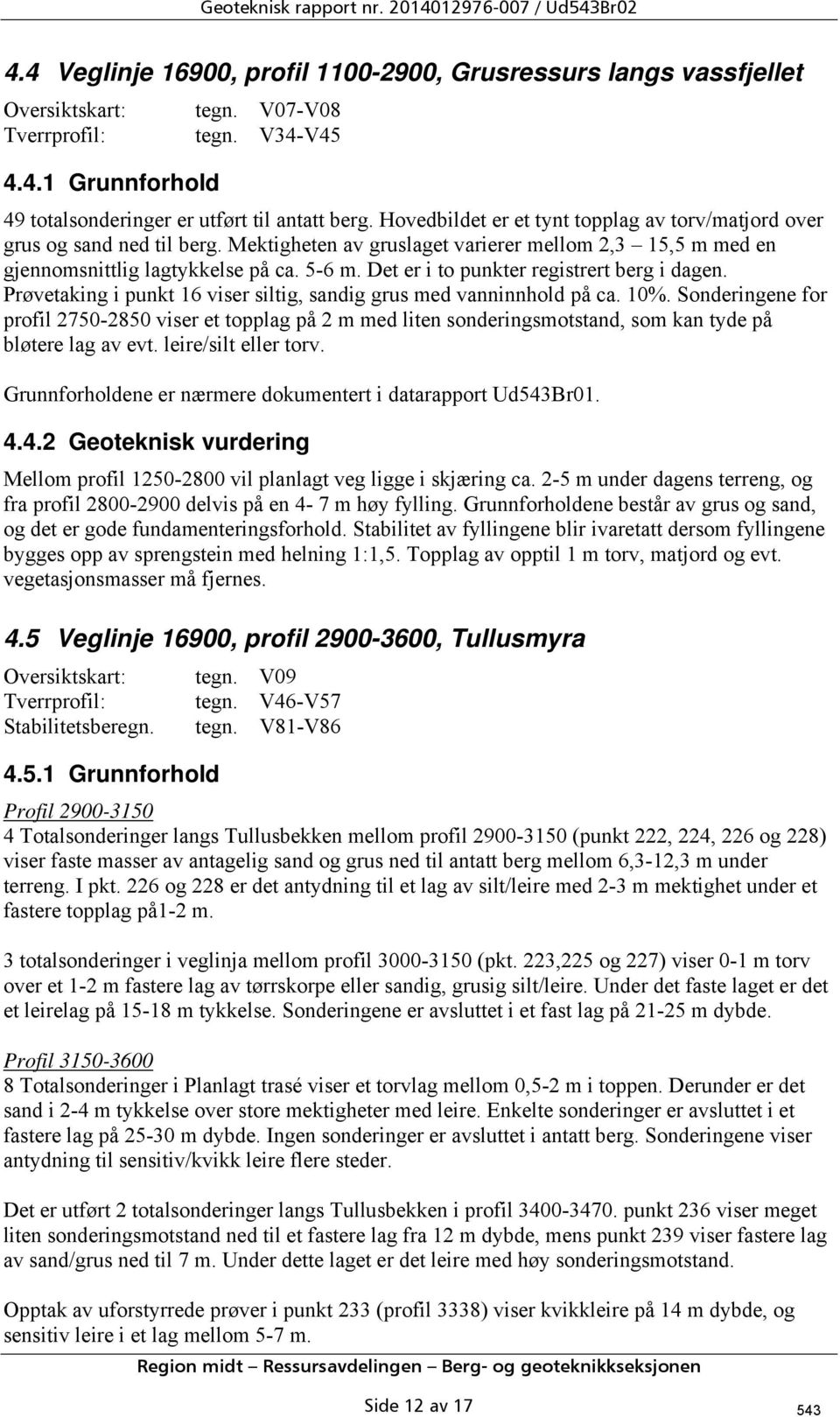 Mektigheten av gruslaget varierer mellom 2,3 15,5 m med en gjennomsnittlig lagtykkelse på ca. 5-6 m. Det er i to punkter registrert berg i dagen.