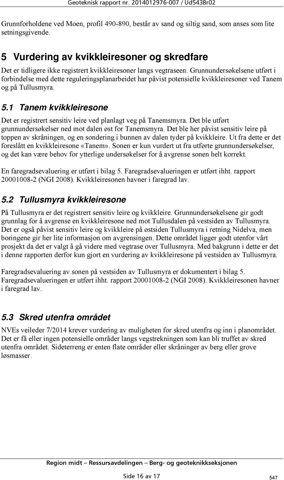 Grunnundersøkelsene utført i forbindelse med dette reguleringsplanarbeidet har påvist potensielle kvikkleiresoner ved Tanem og på Tullusmyra. 5.