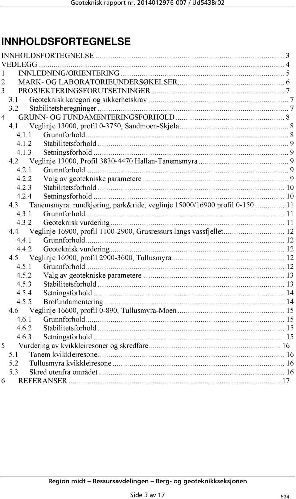 1 Veglinje 13000, profil 0-3750, Sandmoen-Skjøla... 8 4.1.1 Grunnforhold... 8 4.1.2 Stabilitetsforhold... 9 4.1.3 Setningsforhold... 9 4.2 Veglinje 13000, Profil 3830-4470 Hallan-Tanemsmyra... 9 4.2.1 Grunnforhold... 9 4.2.2 Valg av geotekniske parametere.