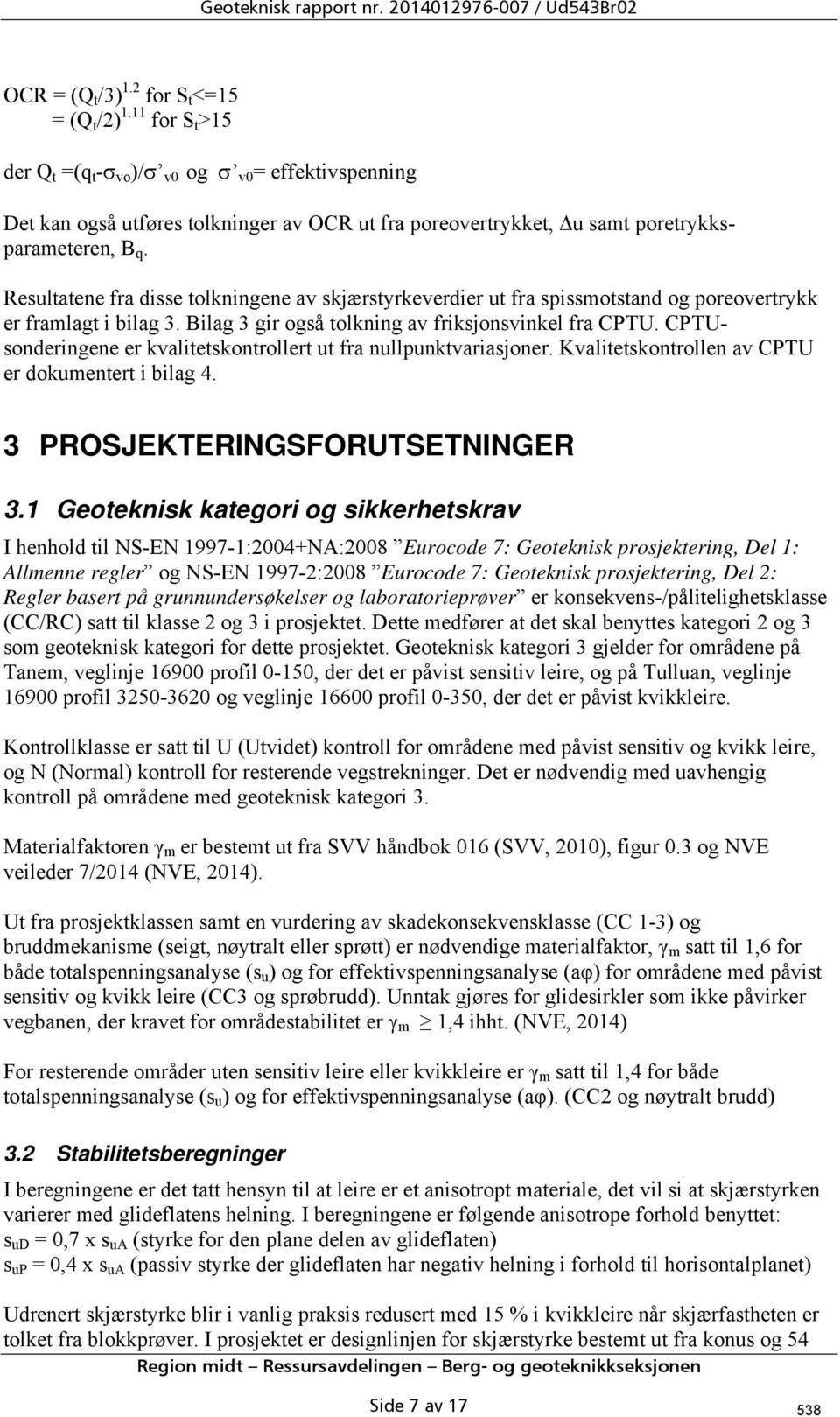 Resultatene fra disse tolkningene av skjærstyrkeverdier ut fra spissmotstand og poreovertrykk er framlagt i bilag 3. Bilag 3 gir også tolkning av friksjonsvinkel fra CPTU.