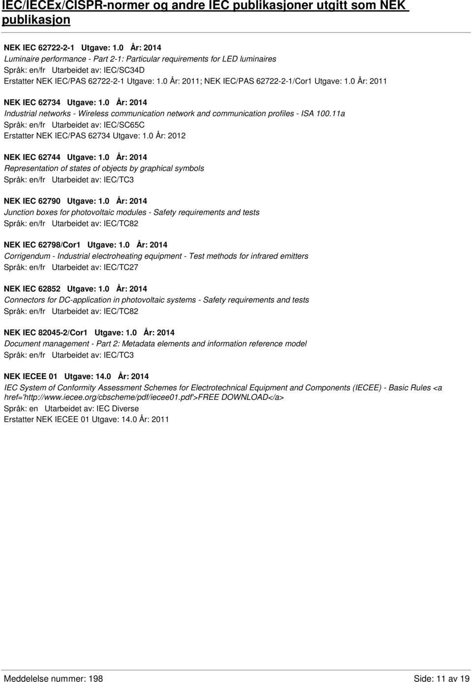 0 År: 2011; NEK IEC/PAS 62722-2-1/Cor1 Utgave: 1.0 År: 2011 NEK IEC 62734 Utgave: 1.0 År: 2014 Industrial networks - Wireless communication network and communication profiles - ISA 100.