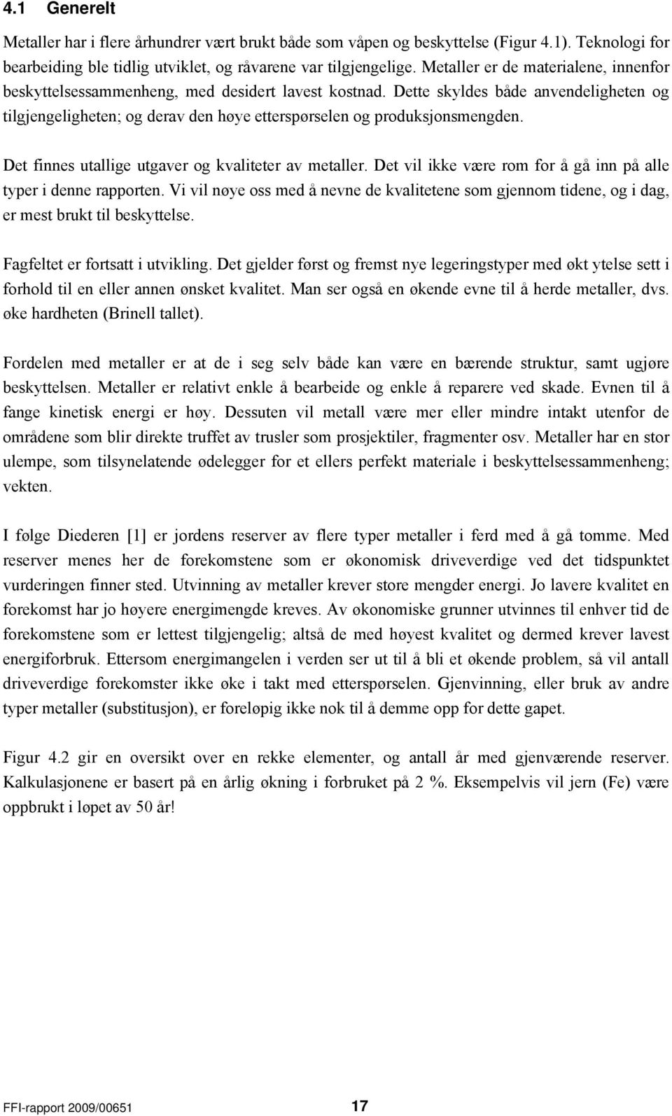 Dette skyldes både anvendeligheten og tilgjengeligheten; og derav den høye etterspørselen og produksjonsmengden. Det finnes utallige utgaver og kvaliteter av metaller.