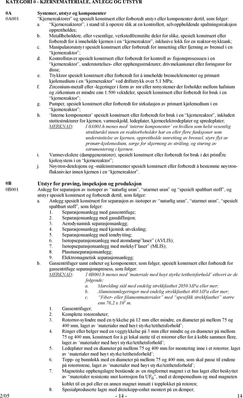 Metallbeholdere, eller vesentlige, verkstedfremstilte deler for slike, spesielt konstruert eller forberedt for å inneholde kjernen i en kjernereaktor, inklusive lokk for en reaktor-trykktank; c.