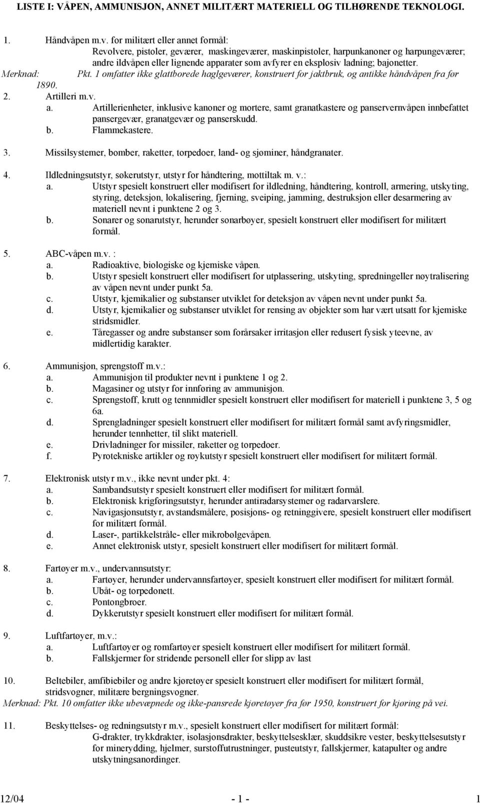 for militært eller annet formål: Revolvere, pistoler, geværer, maskingeværer, maskinpistoler, harpunkanoner og harpungeværer; andre ildvåpen eller lignende apparater som avfyrer en eksplosiv ladning;