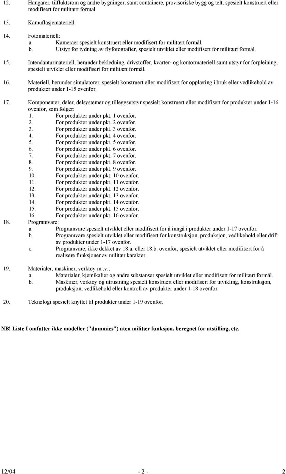 Intendanturmateriell, herunder bekledning, drivstoffer, kvarter- og kontormateriell samt utstyr for forpleining, spesielt utviklet eller modifisert for militært formål. 16.