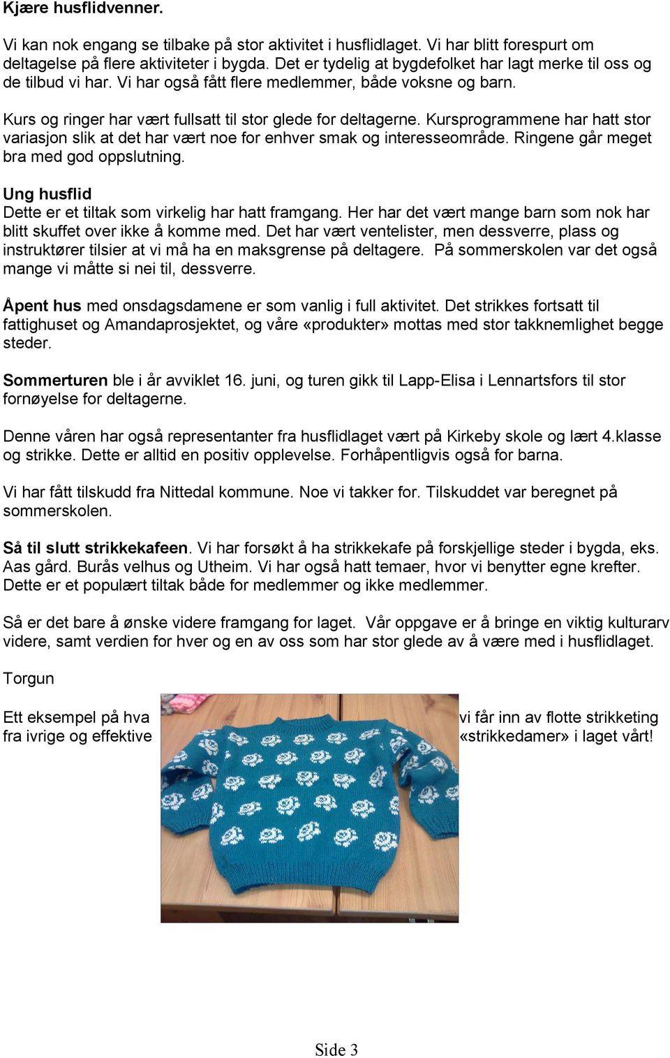 Kursprogrammene har hatt stor variasjon slik at det har vært noe for enhver smak og interesseområde. Ringene går meget bra med god oppslutning.