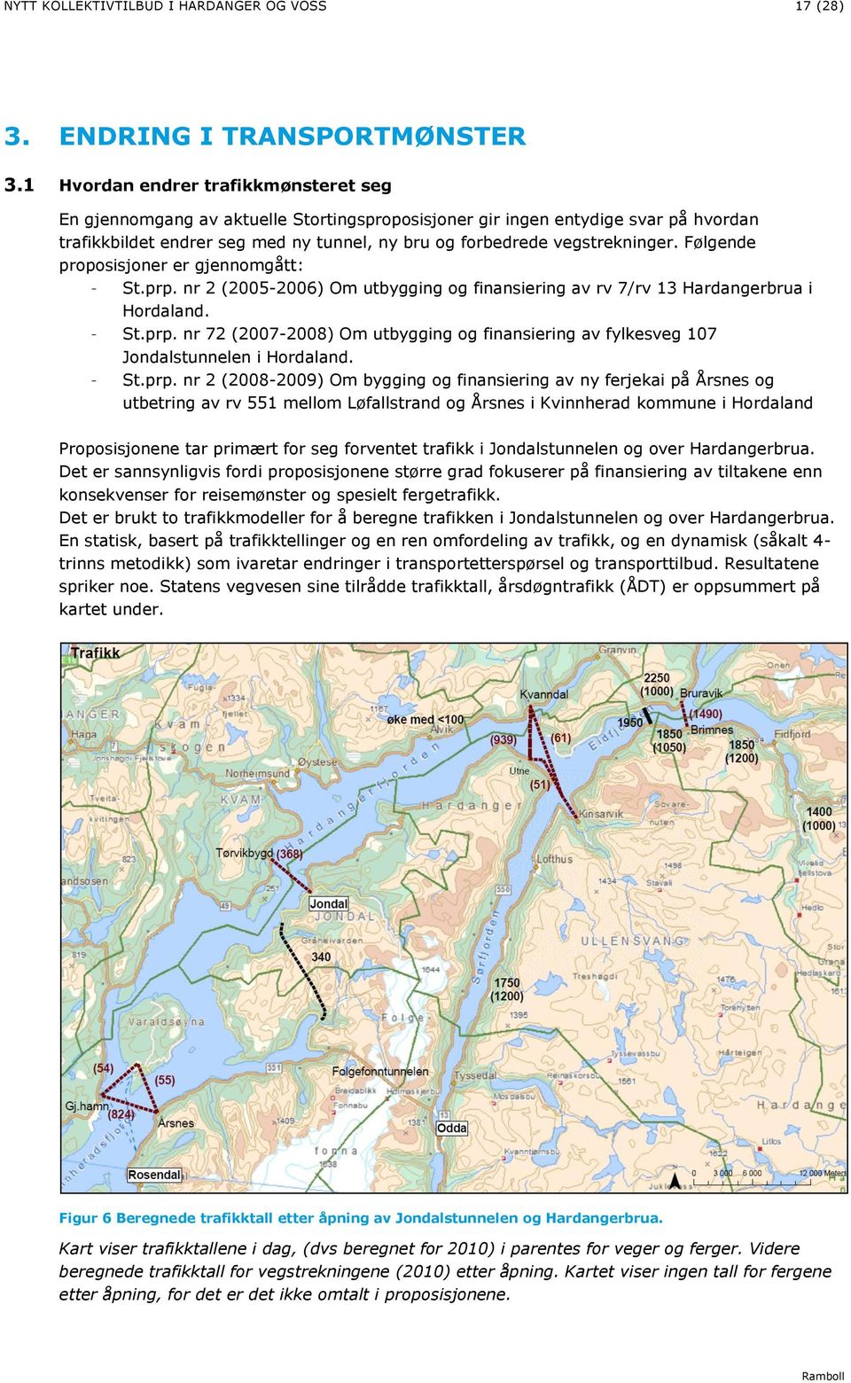 Følgende proposisjoner er gjennomgått: - St.prp. nr 2 (2005-2006) Om utbygging og finansiering av rv 7/rv 13 Hardangerbrua i Hordaland. - St.prp. nr 72 (2007-2008) Om utbygging og finansiering av fylkesveg 107 Jondalstunnelen i Hordaland.