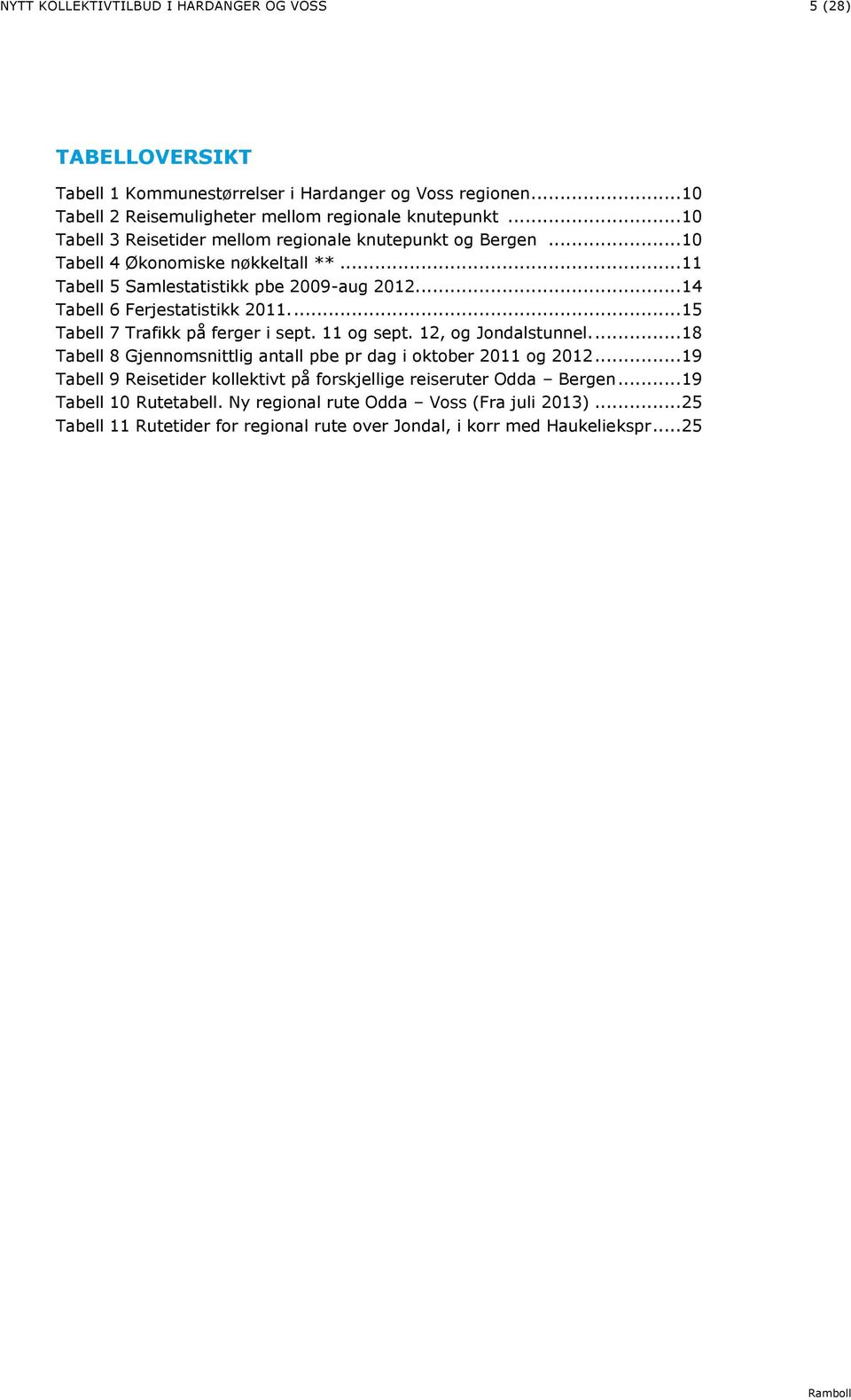 ... 15 Tabell 7 Trafikk på ferger i sept. 11 og sept. 12, og Jondalstunnel.... 18 Tabell 8 Gjennomsnittlig antall pbe pr dag i oktober 2011 og 2012.