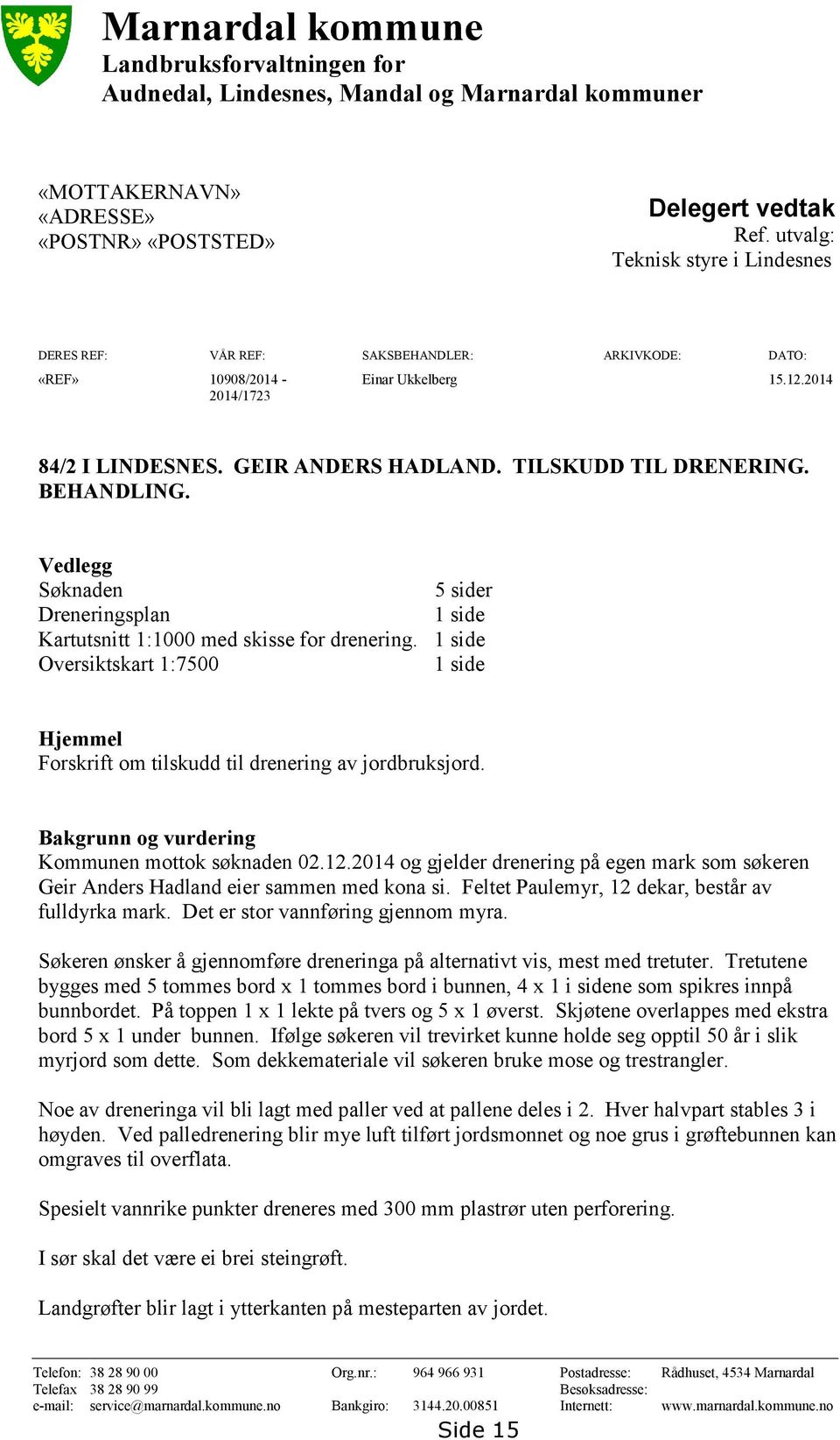 TILSKUDD TIL DRENERING. BEHANDLING. Vedlegg Søknaden 5 sider Dreneringsplan 1 side Kartutsnitt 1:1000 med skisse for drenering.