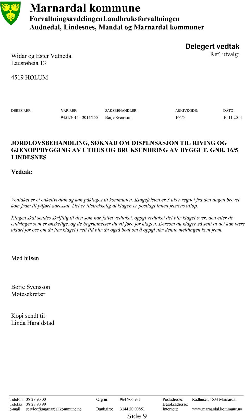 2014 JORDLOVSBEHANDLING, SØKNAD OM DISPENSASJON TIL RIVING OG GJENOPPBYGGING AV UTHUS OG BRUKSENDRING AV BYGGET, GNR. 16/5 LINDESNES Vedtak: Vedtaket er et enkeltvedtak og kan påklages til kommunen.