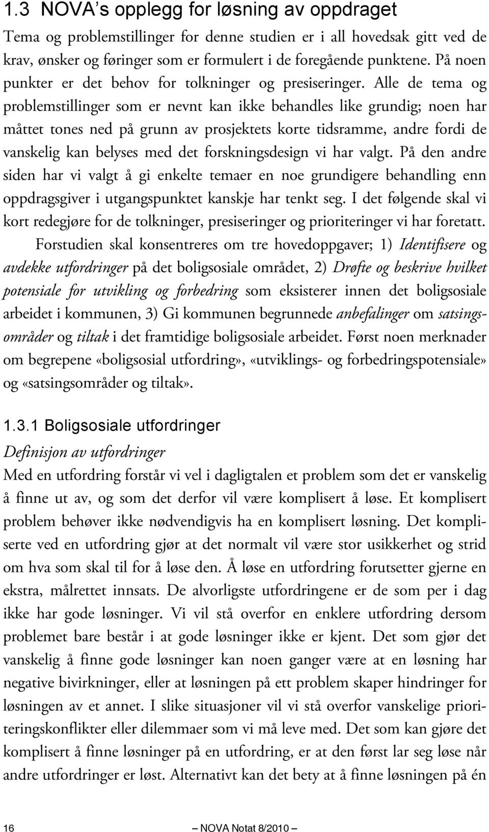 Alle de tema og problemstillinger som er nevnt kan ikke behandles like grundig; noen har måttet tones ned på grunn av prosjektets korte tidsramme, andre fordi de vanskelig kan belyses med det