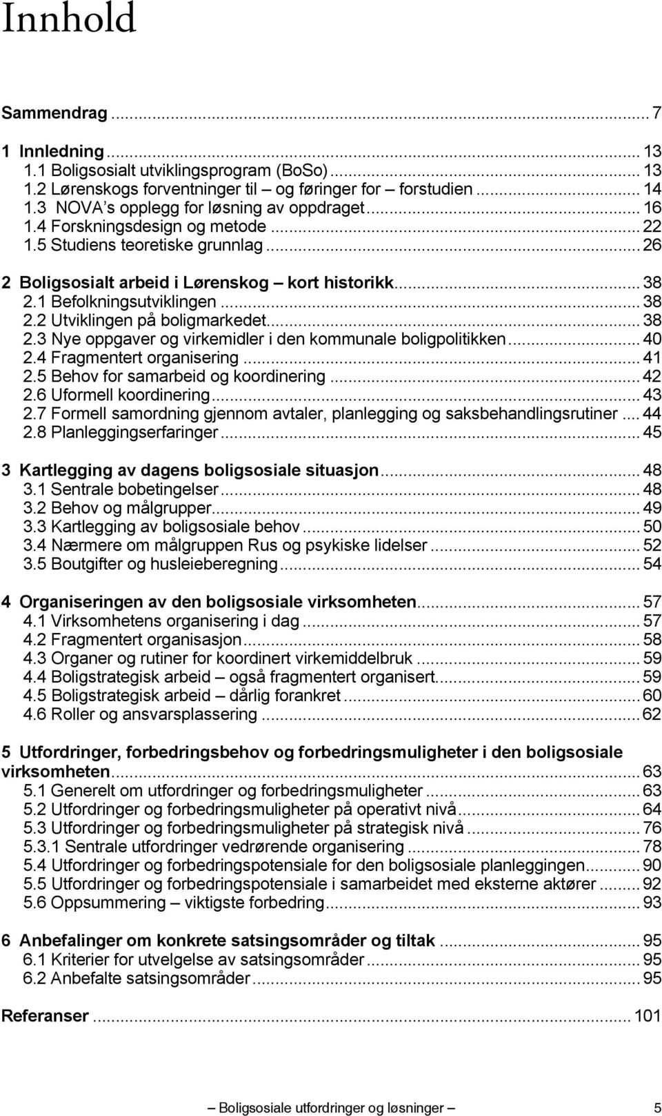 1 Befolkningsutviklingen... 38 2.2 Utviklingen på boligmarkedet... 38 2.3 Nye oppgaver og virkemidler i den kommunale boligpolitikken... 40 2.4 Fragmentert organisering... 41 2.