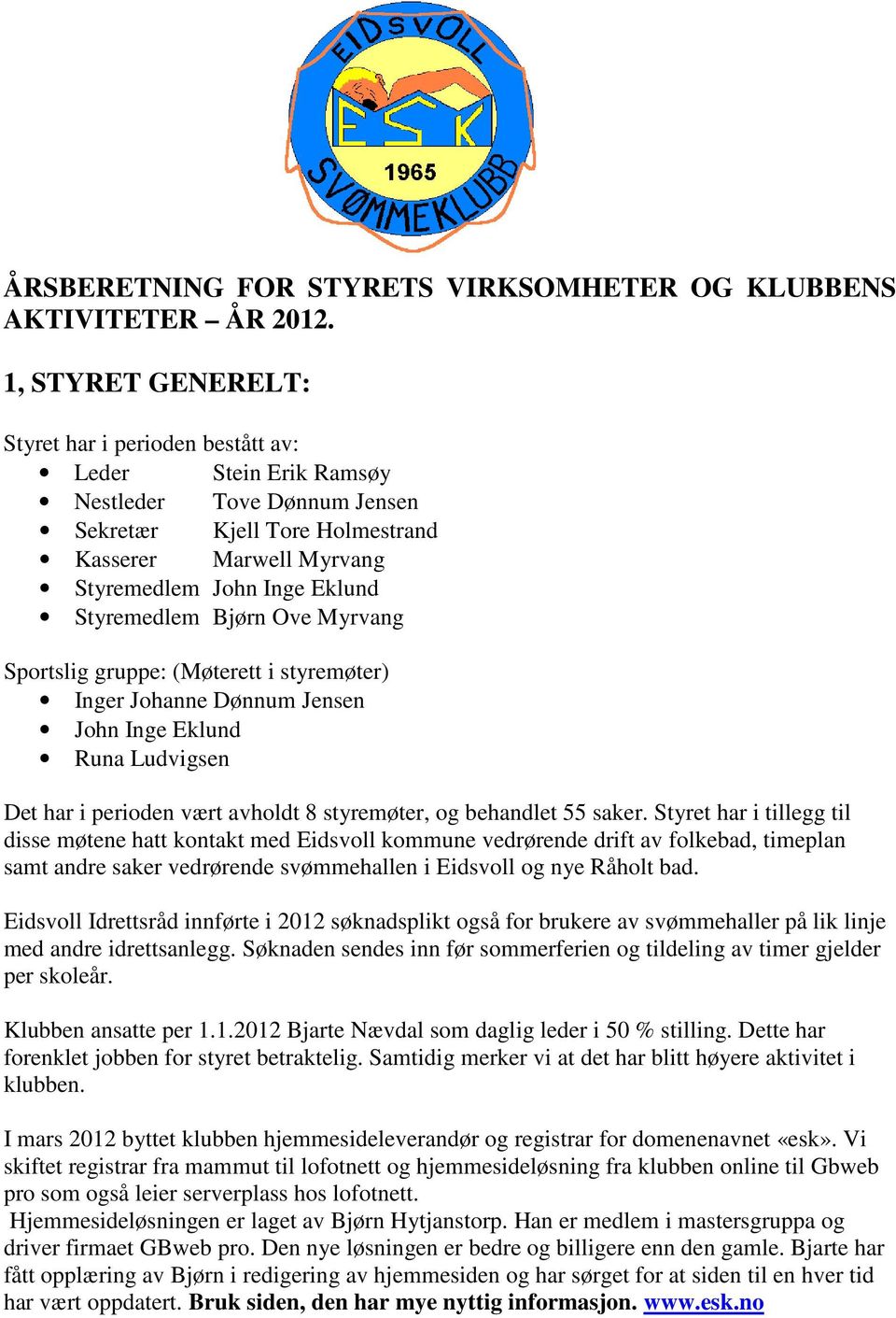 Styremedlem Bjørn Ove Myrvang Sportslig gruppe: (Møterett i styremøter) Inger Johanne Dønnum Jensen John Inge Eklund Runa Ludvigsen Det har i perioden vært avholdt 8 styremøter, og behandlet 55 saker.