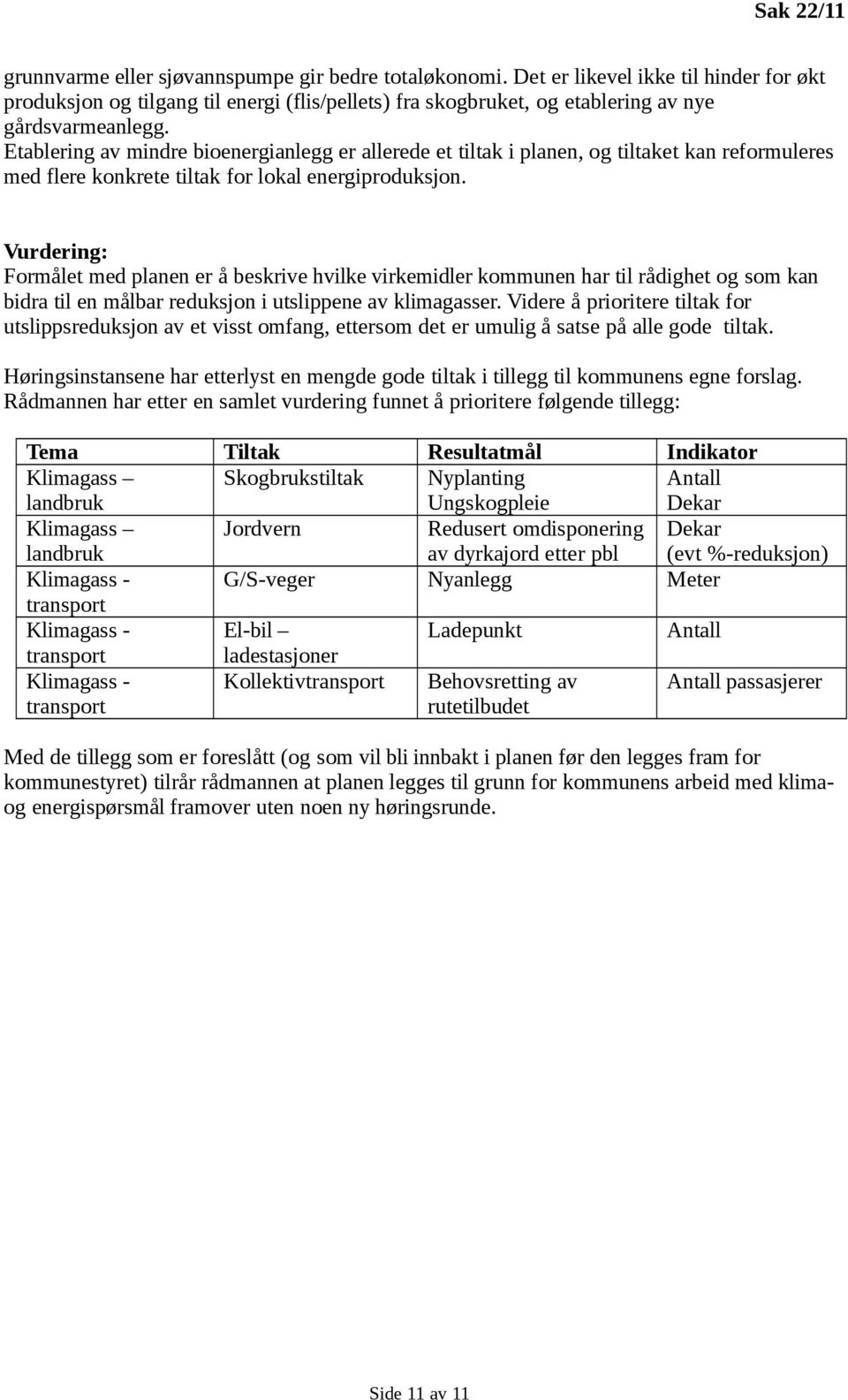 Etablering av mindre bioenergianlegg er allerede et tiltak i planen, og tiltaket kan reformuleres med flere konkrete tiltak for lokal energiproduksjon.