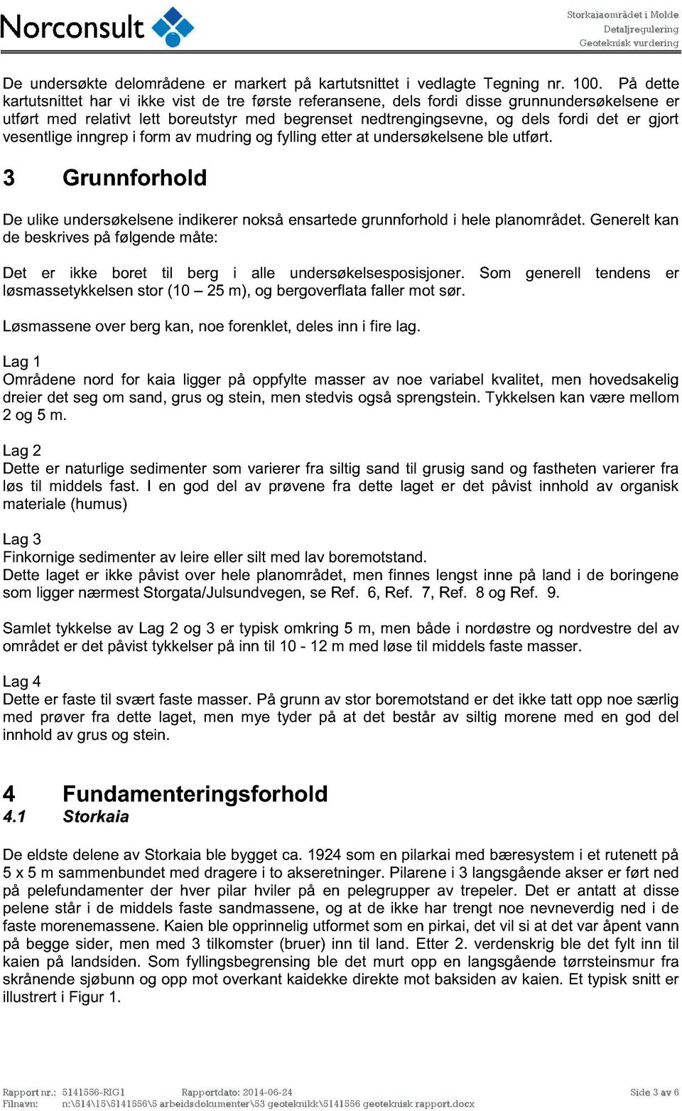 gjort vesentlige inngrep i form av mudring og fylling etter at undersøkelsene ble utført. 3 Grunnforhold De ulike undersøkelsene indikerer nokså ensartede grunnforhold i hele planområdet.