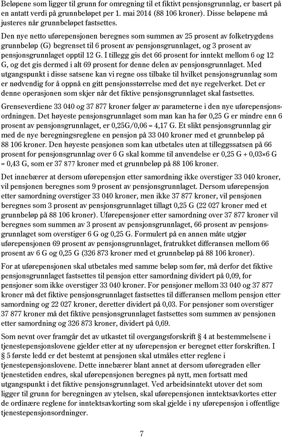 Den nye netto uførepensjonen beregnes som summen av 25 prosent av folketrygdens grunnbeløp (G) begrenset til 6 prosent av pensjonsgrunnlaget, og 3 prosent av pensjonsgrunnlaget opptil 12 G.