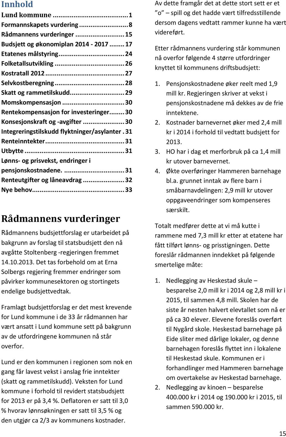 31 Renteinntekter... 31 Utbytte... 31 Lønns- og prisvekst, endringer i pensjonskostnadene.... 31 Renteutgifter og låneavdrag... 32 Nye behov.