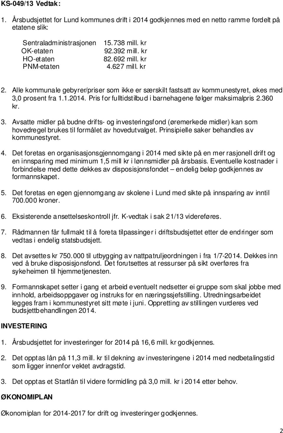 Pris for fulltidstilbud i barnehagene følger maksimalpris 2.360 kr. 3. Avsatte midler på budne drifts- og investeringsfond (øremerkede midler) kan som hovedregel brukes til formålet av hovedutvalget.