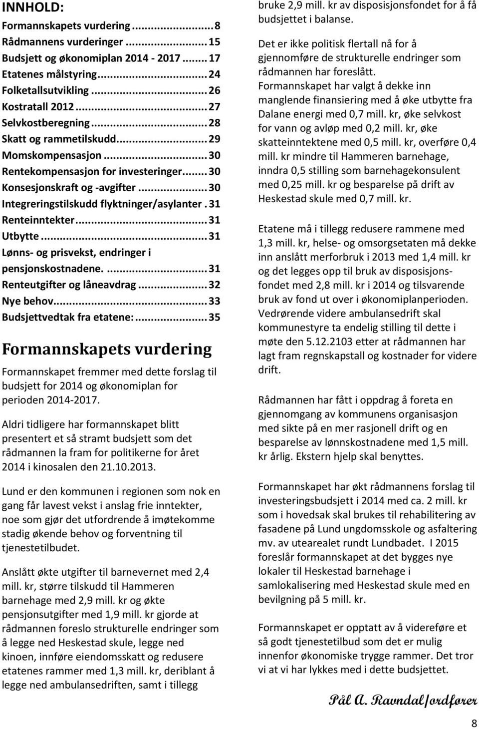 .. 31 Utbytte... 31 Lønns- og prisvekst, endringer i pensjonskostnadene.... 31 Renteutgifter og låneavdrag... 32 Nye behov... 33 Budsjettvedtak fra etatene:.