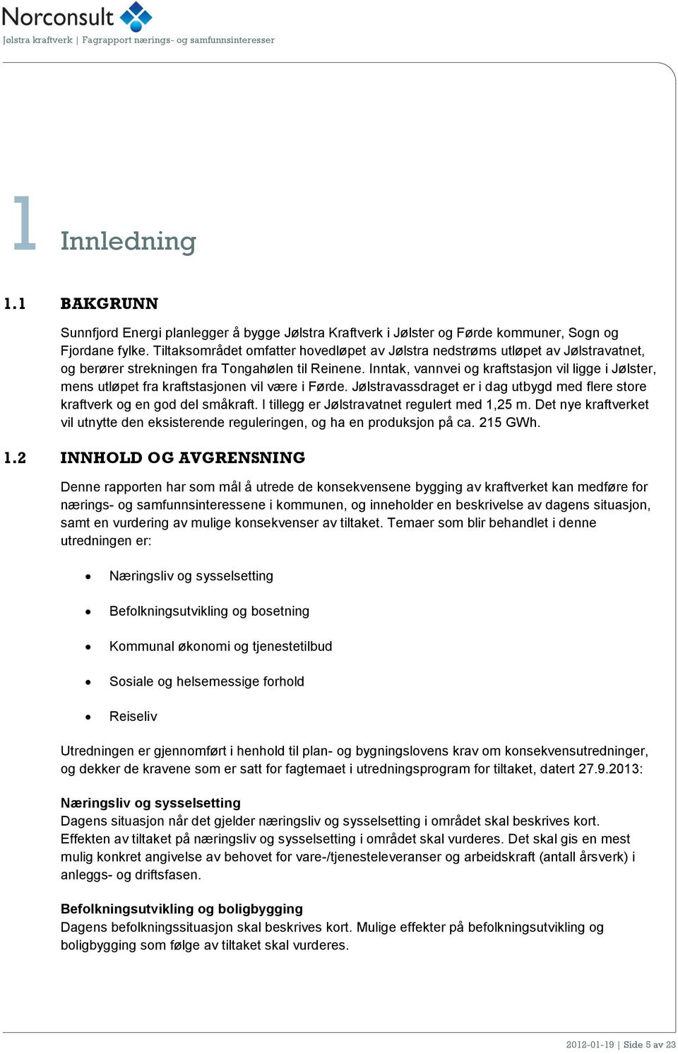 Inntak, vannvei og kraftstasjon vil ligge i Jølster, mens utløpet fra kraftstasjonen vil være i Førde. Jølstravassdraget er i dag utbygd med flere store kraftverk og en god del småkraft.