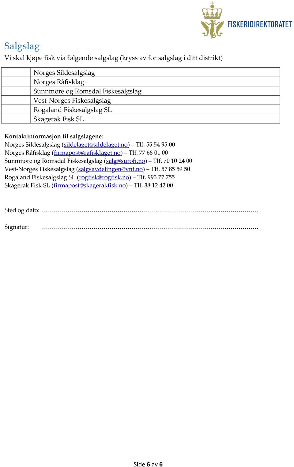 55 54 95 00 Norges Råfisklag (firmapost@rafisklaget.no) Tlf. 77 66 01 00 Sunnmøre og Romsdal Fiskesalgslag (salg@surofi.no) Tlf. 70 10 24 00 Vest-Norges Fiskesalgslag (salgsavdelingen@vnf.