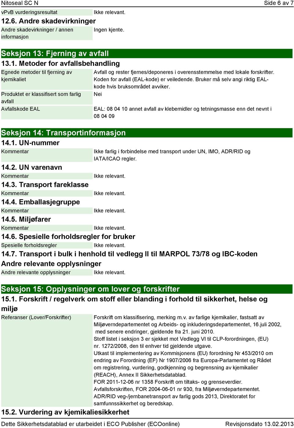 : Fjerning av avfall 13.1. Metoder for avfallsbehandling Egnede metoder til fjerning av kjemikaliet Produktet er klassifisert som farlig avfall Avfallskode EAL Seksjon 14: Transportinformasjon 14.1. UN-nummer Avfall og rester fjernes/deponeres i overensstemmelse med lokale forskrifter.