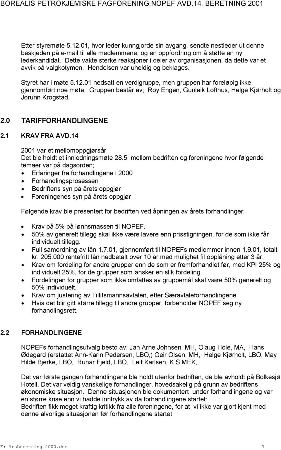 01 nedsatt en verdigruppe, men gruppen har foreløpig ikke gjennomført noe møte. Gruppen består av; Roy Engen, Gunleik Lofthus, Helge Kjørholt og Jorunn Krogstad. 2.0 TARIFFORHANDLINGENE 2.